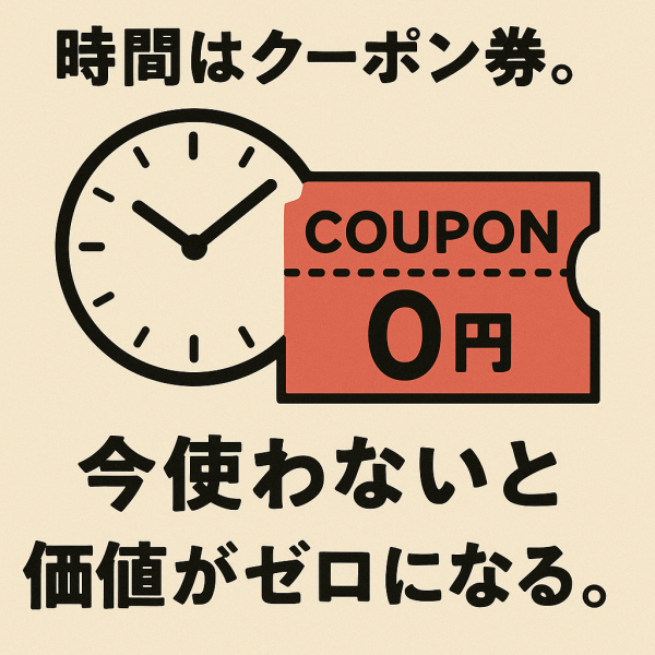 時間はクーポン券。今使わないと価値がゼロになる。_a0003166_10362432.png
